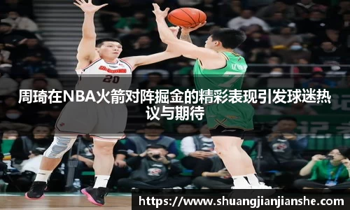 周琦在NBA火箭对阵掘金的精彩表现引发球迷热议与期待