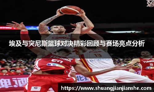 埃及与突尼斯篮球对决精彩回顾与赛场亮点分析